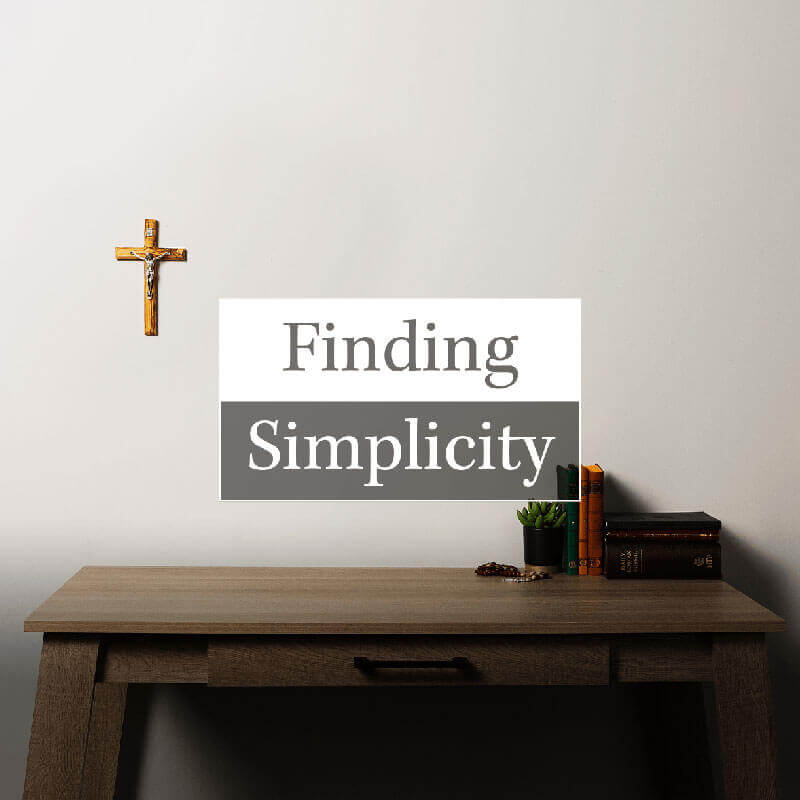 Finding Simplicity – Good Catholic Digital Content Series