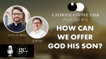 Catholic Coffee Talk #12 | “I Offer You the Body and Blood”? Really?